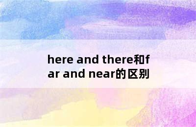 here and there和far and near的区别